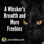 A Whisker's Breadth and More Freebies!