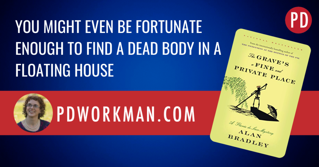 You might even be fortunate enough to find a dead body in a floating house Flavia de Luce