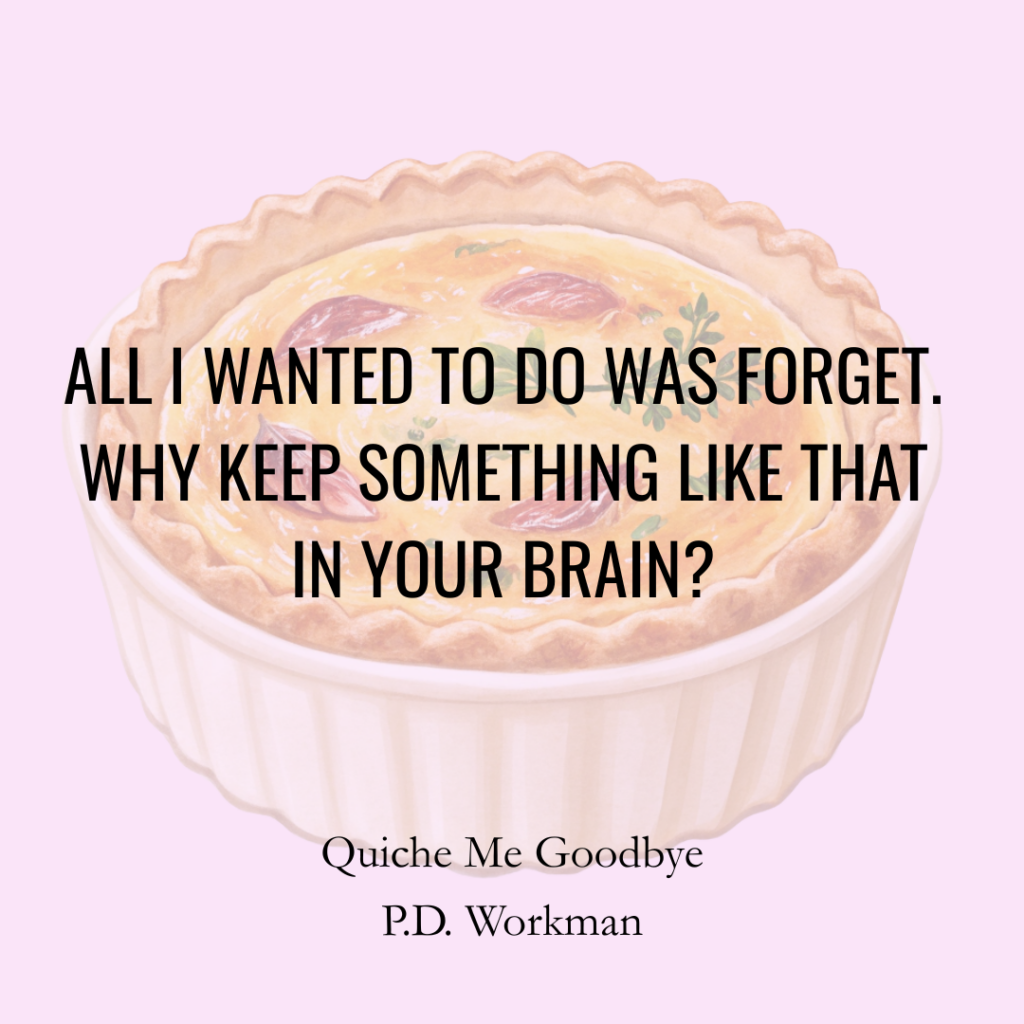 ALL I WANTED TO DO WAS FORGET. WHY KEEP SOMETHING LIKE THAT IN YOUR BRAIN?