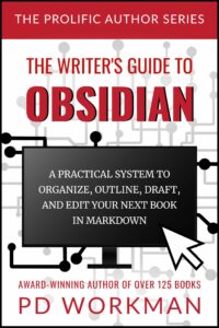 The Writer's Guide to Obsidian a practical system to organize, outline, draft, and edit your next book in markdown, by P.D. Workman the Prolific Author